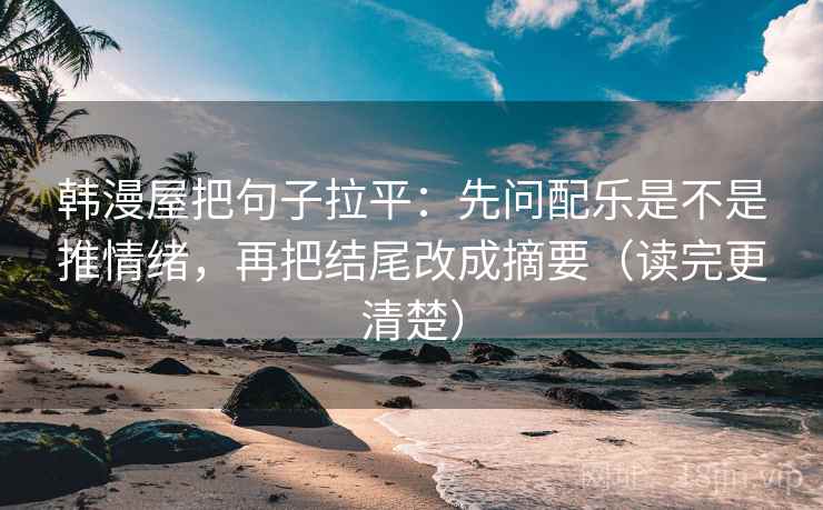 韩漫屋把句子拉平:先问配乐是不是推情绪,再把结尾改成摘要(读完更清楚) 韩漫屋把句子拉平:先问配乐是不是推情绪,再把结尾改成摘要(读完更清楚)