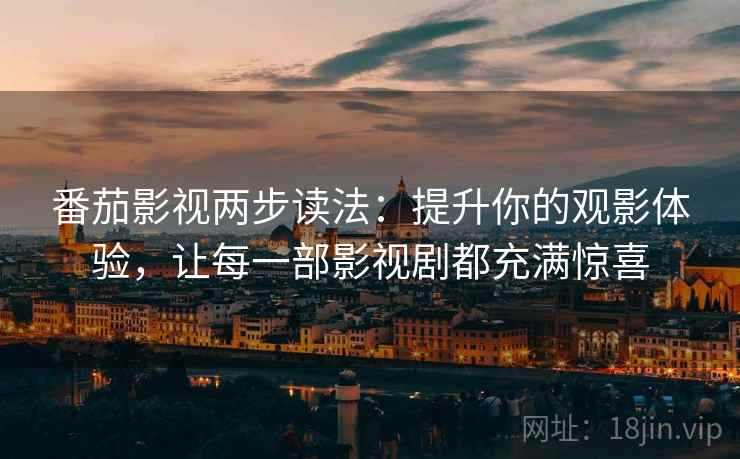 番茄影视两步读法：提升你的观影体验，让每一部影视剧都充满惊喜