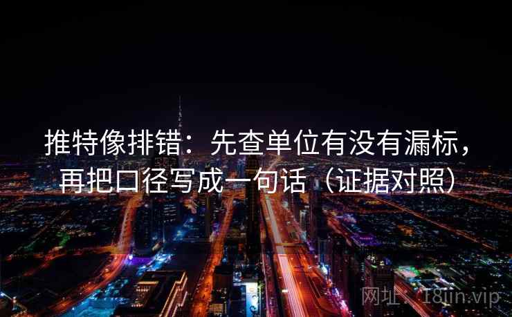 推特像排错：先查单位有没有漏标，再把口径写成一句话（证据对照）