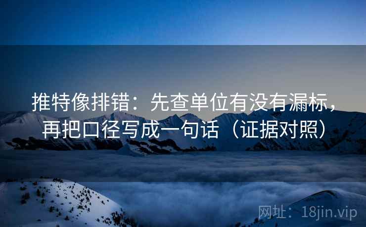 推特像排错：先查单位有没有漏标，再把口径写成一句话（证据对照）
