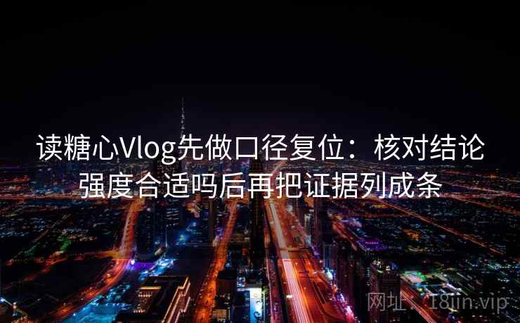 读糖心Vlog先做口径复位：核对结论强度合适吗后再把证据列成条