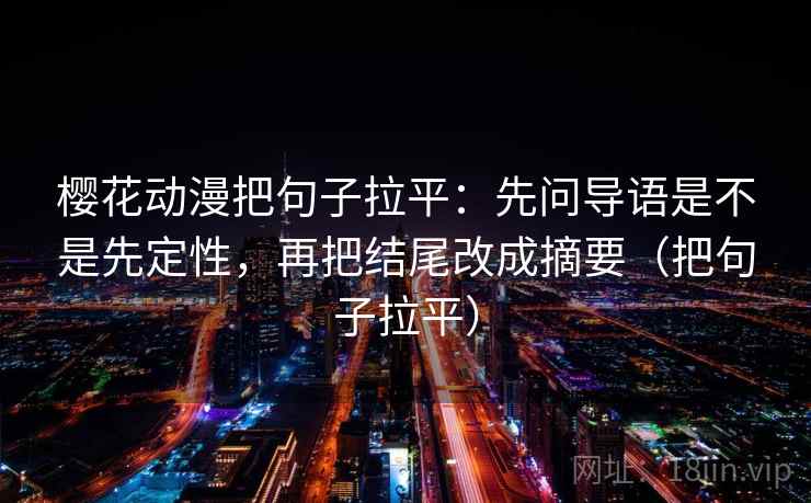樱花动漫把句子拉平：先问导语是不是先定性，再把结尾改成摘要（把句子拉平）