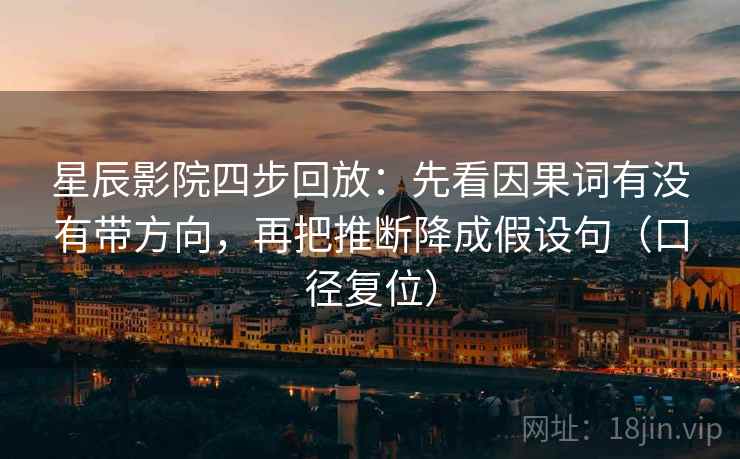星辰影院四步回放：先看因果词有没有带方向，再把推断降成假设句（口径复位）