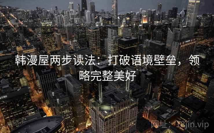 韩漫屋两步读法:打破语境壁垒,领略完整美好 韩漫屋两步读法:打破语境壁垒,领略完整美好