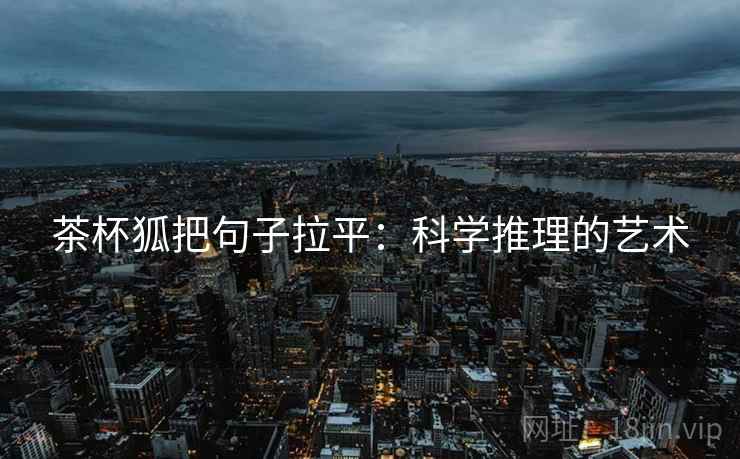 茶杯狐把句子拉平:科学推理的艺术 茶杯狐把句子拉平:科学推理的艺术
