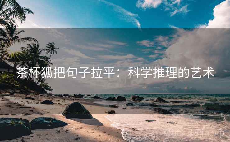 茶杯狐把句子拉平:科学推理的艺术 茶杯狐把句子拉平:科学推理的艺术