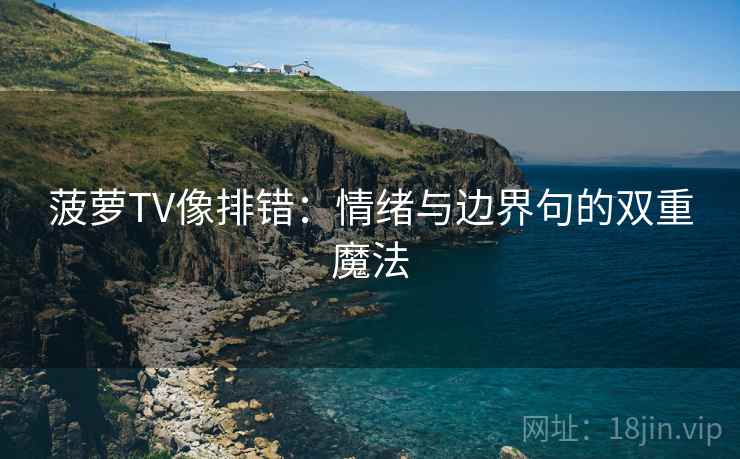 菠萝TV像排错：情绪与边界句的双重魔法
