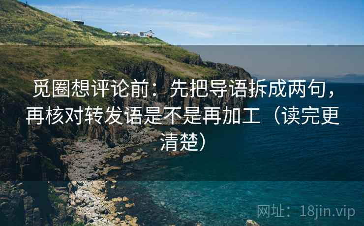 觅圈想评论前:先把导语拆成两句,再核对转发语是不是再加工(读完更清楚) 觅圈想评论前:先把导语拆成两句,再核对转发语是不是再加工(读完更清楚)