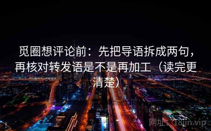 觅圈想评论前:先把导语拆成两句,再核对转发语是不是再加工(读完更清楚) 觅圈想评论前:先把导语拆成两句,再核对转发语是不是再加工(读完更清楚)