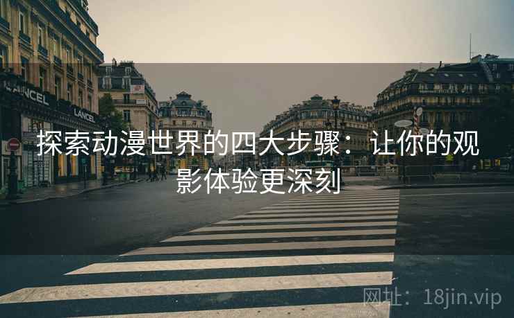 探索动漫世界的四大步骤:让你的观影体验更深刻 探索动漫世界的四大步骤:让你的观影体验更深刻