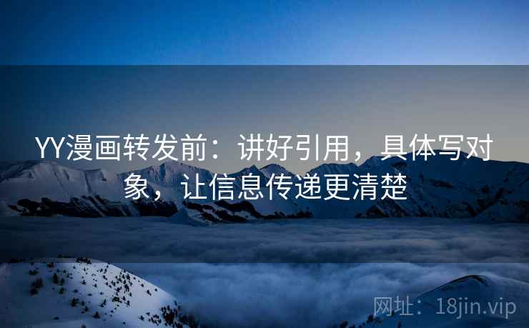 YY漫画转发前:讲好引用,具体写对象,让信息传递更清楚 YY漫画转发前:讲好引用,具体写对象,让信息传递更清楚